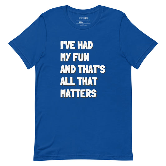 I've Had My Fun And That's All That Matters Comedy Quote T-Shirt