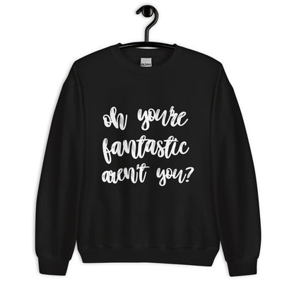 Oh You're Fantastic Aren't You? Comedy Quote Sweatshirt